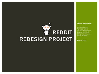 Te a m M e m b e r s :

                   B.   Cha
                   P.   Ejlali


          REDDIT
                   J.   Handcock
                   S.   Nikkhah
                   C.   Seong
                   S.   W ilson


REDESIGN PROJECT   March 2011
 