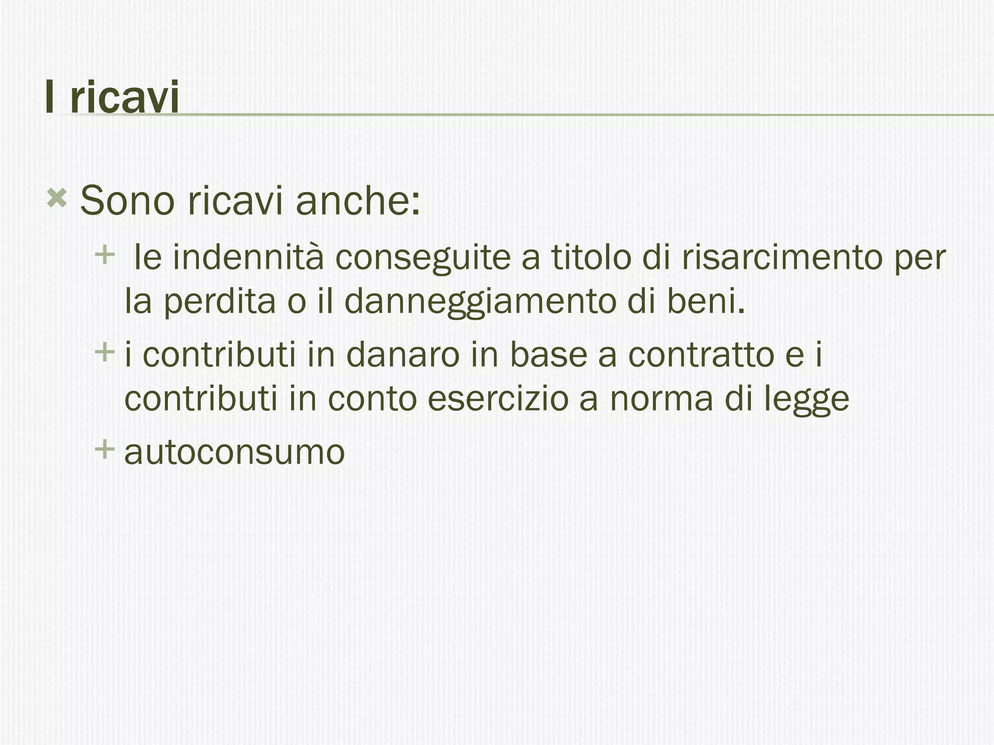 I ricavi Sono ricavi anche: le indennità conseguite a titolo di risarcimento per la perdita o il danneggiamento di beni. i contributi in danaro in base a contratto e i contributi in conto esercizio a norma di legge  autoconsumo  