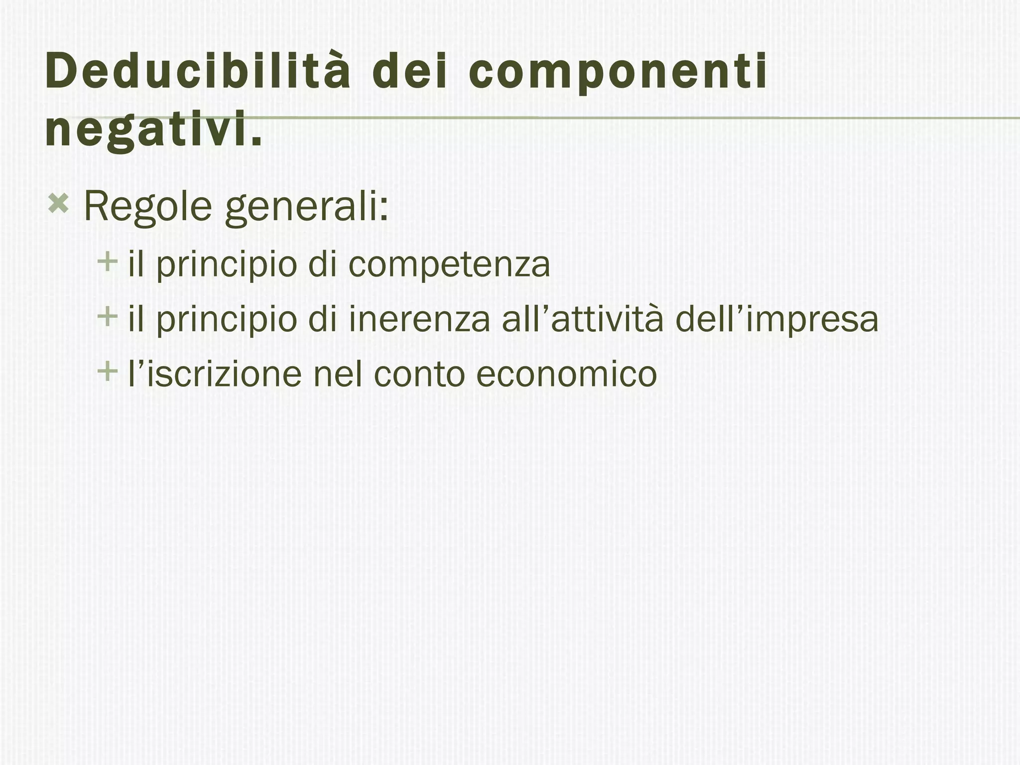 Deducibilità dei componenti negativi.   Regole generali: il principio di competenza il principio di inerenza all’attività dell’impresa l’iscrizione nel conto economico  