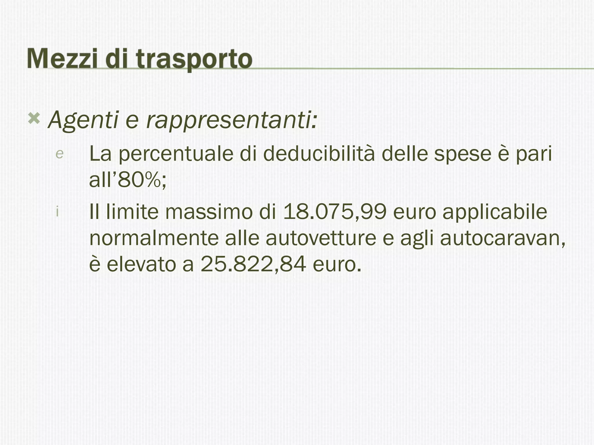 Agenti e rappresentanti: La percentuale di deducibilità delle spese è pari all’80%; Il limite massimo di 18.075,99 euro applicabile normalmente alle autovetture e agli autocaravan, è elevato a 25.822,84 euro. 