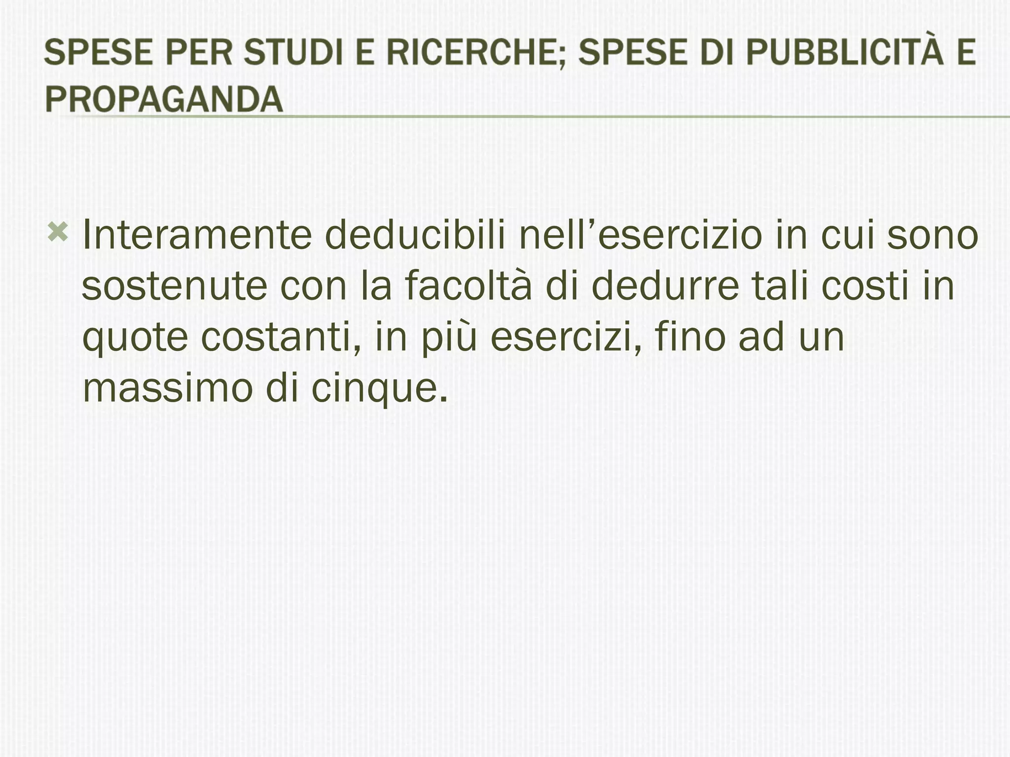 Interamente deducibili nell’esercizio in cui sono sostenute con la facoltà di dedurre tali costi in quote costanti, in più esercizi, fino ad un massimo di cinque. 