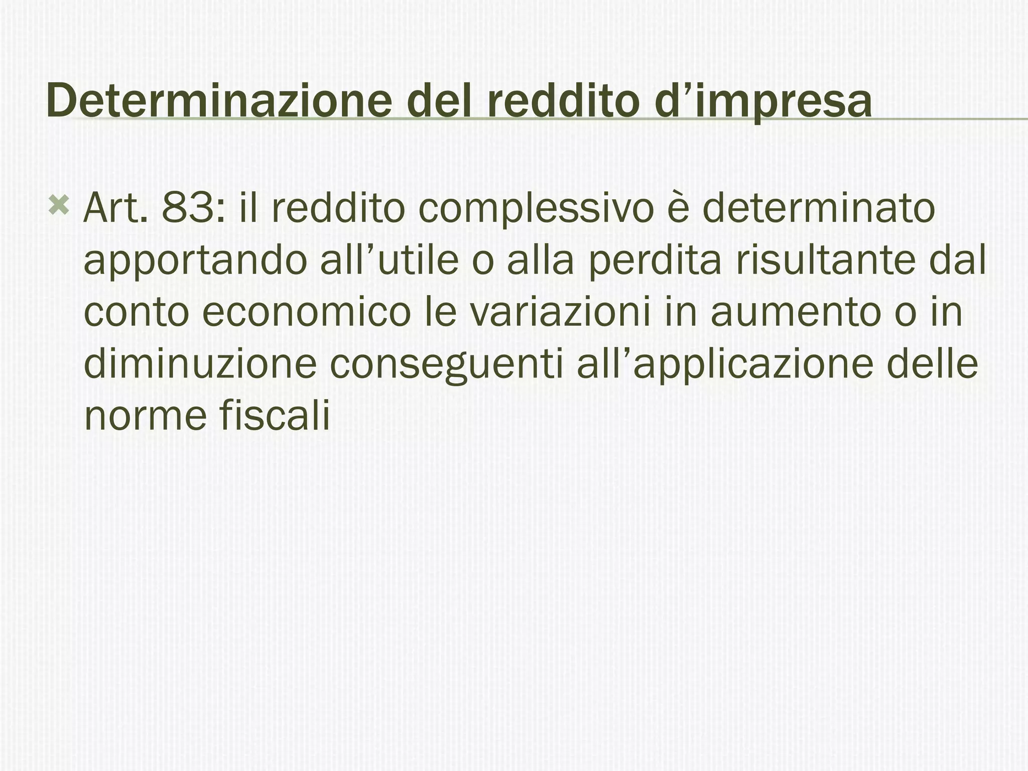 Determinazione del reddito d’impresa Art. 83: il reddito complessivo è determinato apportando all’utile o alla perdita risultante dal conto economico le variazioni in aumento o in diminuzione conseguenti all’applicazione delle norme fiscali 