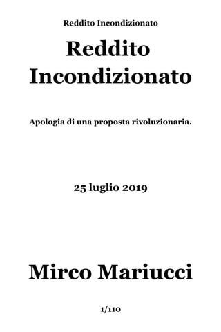 Reddito Incondizionato
Reddito
Incondizionato
Apologia di una proposta rivoluzionaria.
25 luglio 2019
Mirco Mariucci
1/110
 