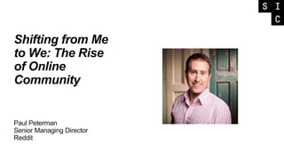 Shifting from Me
to We: The Rise
of Online
Community
Paul Peterman
Senior Managing Director
Reddit
 
