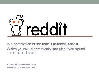 Is a contraction of the term ‘I (already) read it’.
Which you will automatically say alot if you spend
time on reddit.com
Romano Corrado Rohrbach
Tuesday, 04 February 2014

 