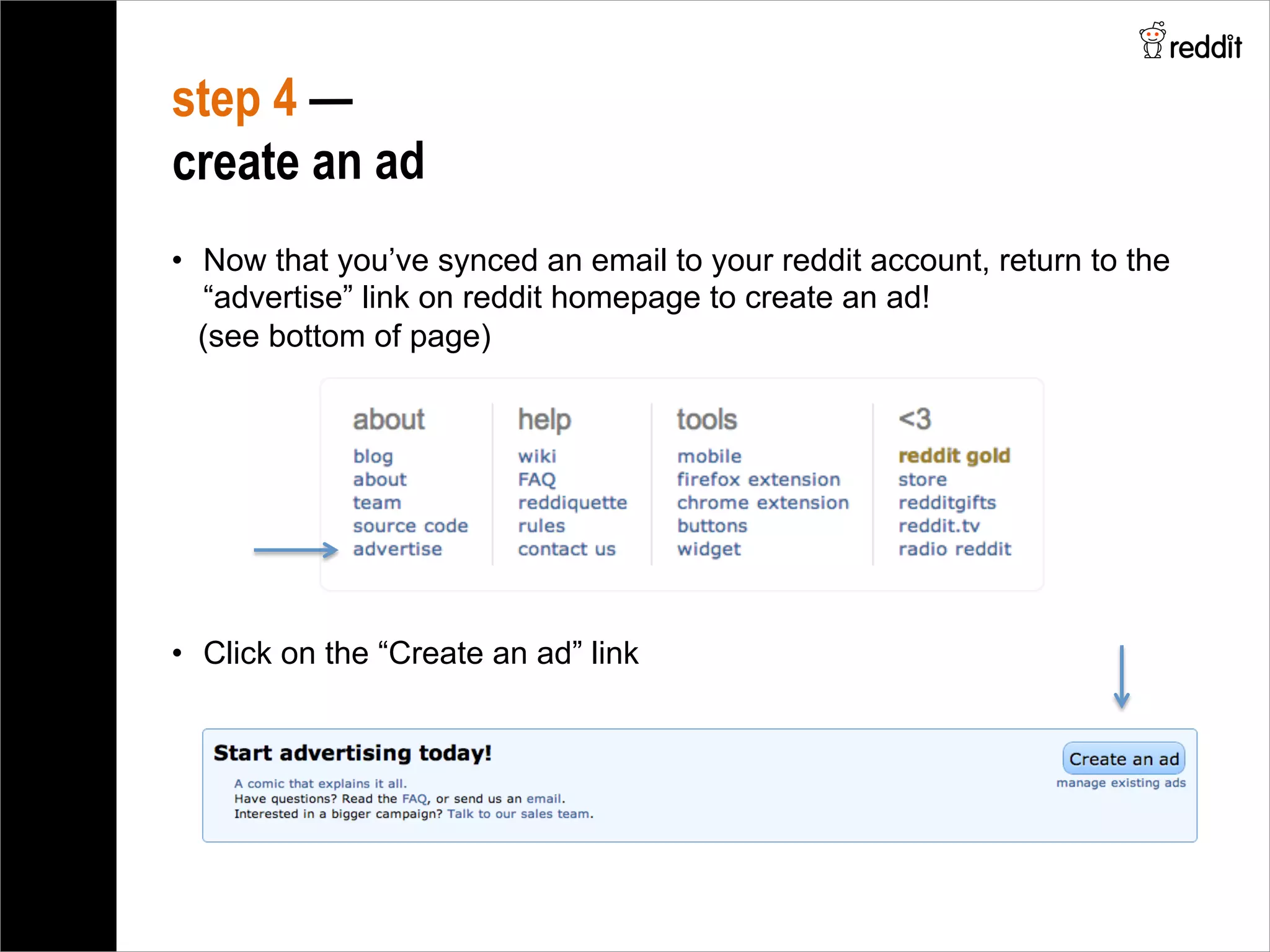 •  Now that you’ve synced an email to your reddit account, return to the
“advertise” link on reddit homepage to create an ad!
(see bottom of page)
step 4 —
create an ad
•  Click on the “Create an ad” link
 