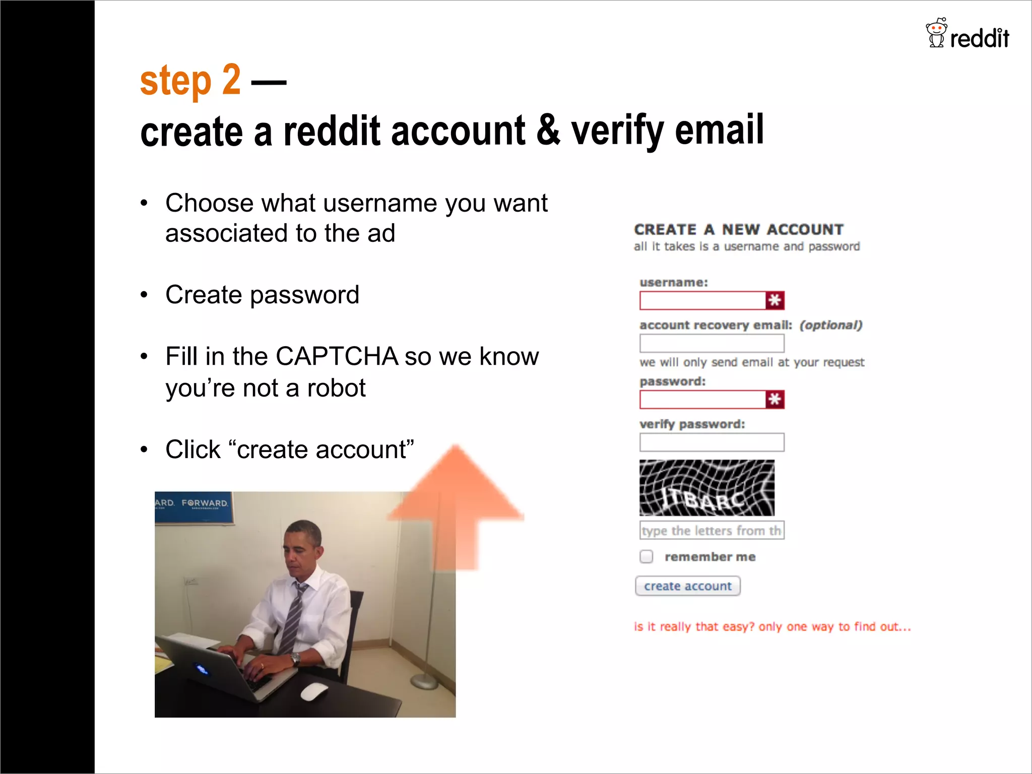 step 2 —
create a reddit account & verify email
•  Choose what username you want
associated to the ad
•  Create password
•  Fill in the CAPTCHA so we know
you’re not a robot
•  Click “create account”
 