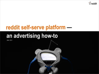 reddit self-serve platform —
an advertising how-toSept 2013!
 