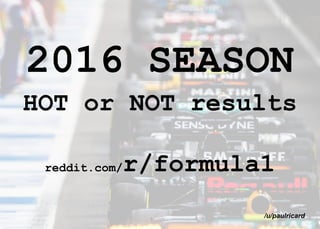 2016 SEASON
HOT or NOT results
reddit.com/r/formula1
/u/paulricard
 