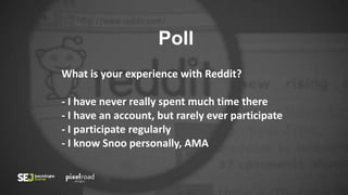 Poll
What is your experience with Reddit?
- I have never really spent much time there
- I have an account, but rarely ever participate
- I participate regularly
- I know Snoo personally, AMA
 