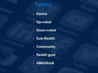 Terms
• Karma
• Up-voted
• Down-voted
• Sub-Reddit
• Community
• Reddit gold
• AMA/IAmA
 