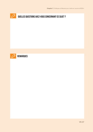 Chapitre 7 | Politiques et Mesures pour mettre en ceuvre la REDD+
VII-37
Remarques
Quelles questions avez-vous concernant ce sujet ?
 