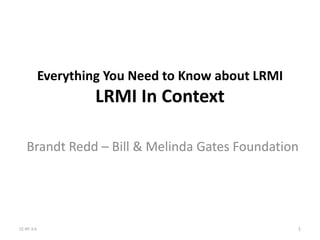 Everything You Need to Know about LRMI
                     LRMI In Context

   Brandt Redd – Bill & Melinda Gates Foundation




CC-BY 3.0                                            1
 