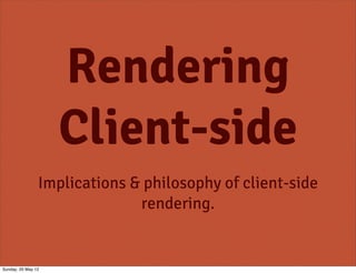 Rendering
                    Client-side
                Implications & philosophy of client-side
                              rendering.


Sunday, 20 May 12
 