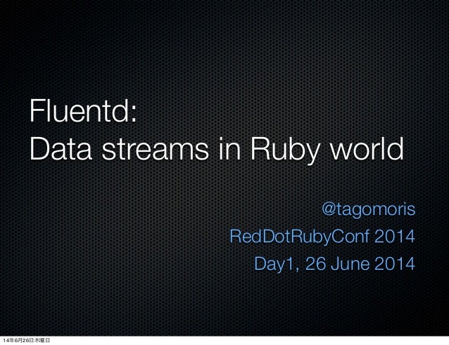 Fluentd:
Data streams in Ruby world
@tagomoris
RedDotRubyConf 2014
Day1, 26 June 2014
14年6月26日木曜日
 