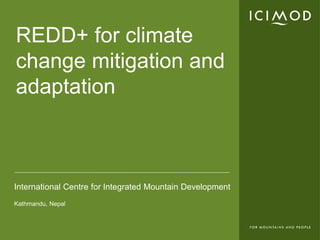 REDD+ for climate
change mitigation and
adaptation



International Centre for Integrated Mountain Development
Kathmandu, Nepal
 