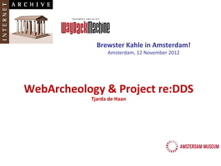 Brewster Kahle in Amsterdam!
                 Amsterdam, 12 November 2012




WebArcheology & Project re:DDS
           Tjarda de Haan
 