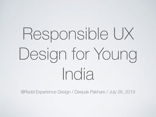 Responsible UX
Design for Young
India
@Redd Experience Design / Deepak Pakhare / July 26, 2019
 