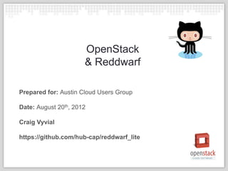 OpenStack
                      & Reddwarf

Prepared for: Austin Cloud Users Group

Date: August 20th, 2012

Craig Vyvial

https://github.com/hub-cap/reddwarf_lite
 