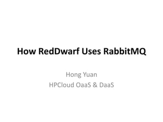 How RedDwarf Uses RabbitMQ

           Hong Yuan
      HPCloud OaaS & DaaS
 