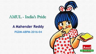 AMUL - India’s PrideAMUL - India’s Pride
A Mahender Reddy
PGDM-ABPM-2016-04
 