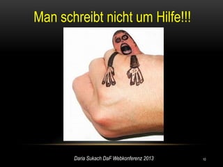 Man schreibt nicht um Hilfe!!!




       Daria Sukach DaF Webkonferenz 2013   10
 