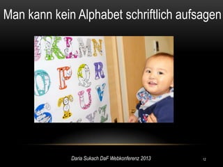 Man kann kein Alphabet schriftlich aufsagen




             Daria Sukach DaF Webkonferenz 2013   12
 