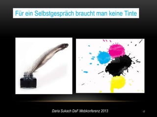 Für ein Selbstgespräch braucht man keine Tinte




             Daria Sukach DaF Webkonferenz 2013   17
 