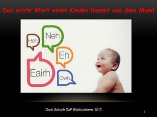 Das erste Wort eines Kindes kommt aus dem Mund




            Daria Sukach DaF Webkonferenz 2013   2
 