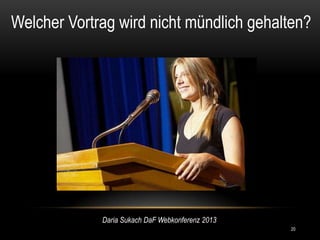 Welcher Vortrag wird nicht mündlich gehalten?




             Daria Sukach DaF Webkonferenz 2013
                                                  20
 