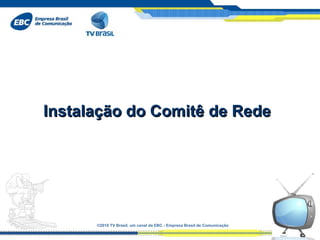 ©2010 TV Brasil, um canal da EBC - Empresa Brasil de Comunicação Instalação do Comitê de Rede  