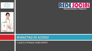 O QUE É E PORQUE FAZER PARTE? MARKETING DE ACESSO Relacionamentos e Negócios 