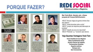 Relacionamentos e Negócios Mas Tenha Muita  Atenção, pois  a Nossa proposta de Franquia Definitivamente :  NÃO É "fórmula mágica de ganhar dinheiro fácil sem esforço"  NÃO É "venda domiciliar porta a porta"  NÃO É "compra de máquinas para fabricação de produtos"  NÃO É "trabalho de envio de mala direta"  NÃO É "Pirâmide", ou  "Corrente" pela internet. Veja Quantas Vantagens Você Tem Início Imediato do seu Negócio Baixo Investimento Inicial Horário Flexível de trabalho Treinamentos Gratuitos Suporte contínuo Estoque zero Sem funcionários 