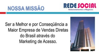 Ser a Melhor e por Conseqüência a Maior Empresa de Vendas Diretas do Brasil através do  Marketing de Acesso. Relacionamentos e Negócios 