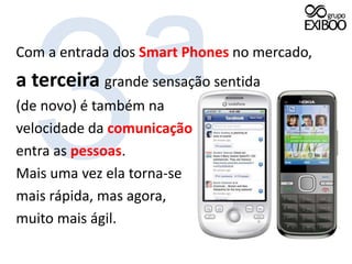 3ªCom a entrada dos SmartPhonesno mercado, a terceiragrande sensação sentida(de novo) é também navelocidade da comunicaçãoentra as pessoas.Mais uma vez ela torna-semais rápida, mas agora,muito mais ágil.