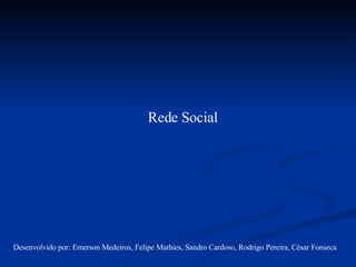 Rede Social Desenvolvido por: Emerson Medeiros, Felipe Mathies, Sandro Cardoso, Rodrigo Pereira, César Fonseca 