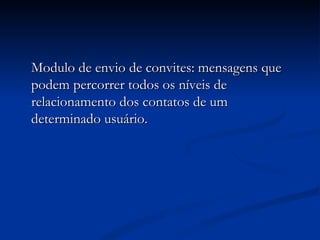 Modulo de envio de convites: mensagens que podem percorrer todos os níveis de relacionamento dos contatos de um determinado usuário. 