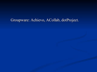 Groupware: Achievo, ACollab, dotProject.  