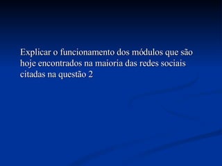 Explicar o funcionamento dos módulos que são hoje encontrados na maioria das redes sociais citadas na questão 2 