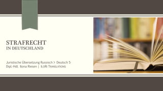 STRAFRECHT
IN DEUTSCHLAND
Juristische Übersetzung Russisch > Deutsch 5
Dipl.-Hdl. Ilona Riesen | ILORI TRANSLATIONS
 