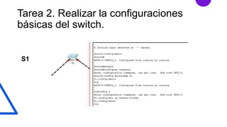Tarea 2. Realizar la configuraciones
básicas del switch.
S1
 