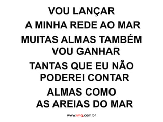 VOU LANÇAR A MINHA REDE AO MARMUITAS ALMAS TAMBÉMVOU GANHARTANTAS QUE EU NÃO PODEREI CONTARALMAS COMO AS AREIAS DO MARwww.imq.com.br