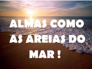 ALMAS COMO AS AREIAS DO MAR ! 
