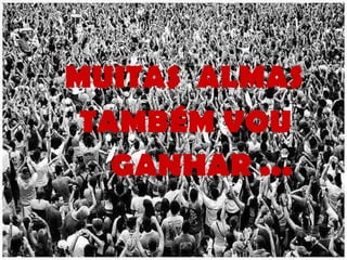 MUITAS  ALMAS TAMBÉM VOU GANHAR ... 