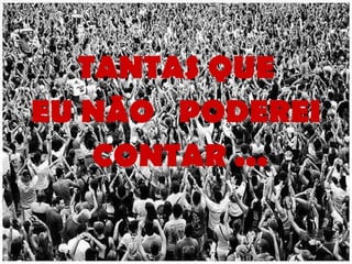 TANTAS QUE EU NÃO  PODEREI  CONTAR ... 