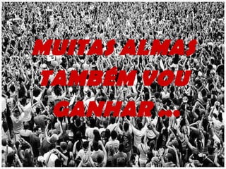 MUITAS ALMAS TAMBÉM VOU GANHAR . .. 