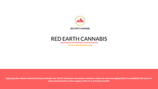 - A premier state of the art Cannabis infused product development, manufacturing and packaging company.
RED EARTH CANNABIS
Private Label Manufacturing
Applying the robust manufacturing methods our North American consumer economy relies on and leveraging them to establish the best-in-
class benchmarks to the supply chain of a growing market.
 