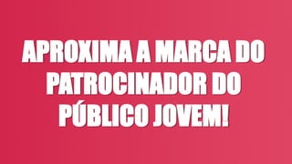 APROXIMA A MARCA DO
PATROCINADOR DO
PÚBLICO JOVEM!
 