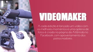 VIDEOMAKER
A cada edição é lançado um vídeo com
os melhores momentos e uma galeria de
fotos é criada na página da Atlântida no
Facebook, com aproveitamento dos
patrocinadores.
 