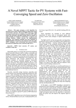 A Novel MPPT Tactic for PV Systems with Fast-
Converging Speed and Zero Oscillation
CHELLAKHI Abdelkhalek
Chouaib Doukkali University, National
School of Applied Sciences, LabSIPE
El jadida, Morroco
chellakhi.a@ucd.ac.ma
EL BEID Said
Cadi Ayyad University, CISIEV
Marrakech, Morroco
elbeid.s@ucd.ac.ma
ABOUELMAHJOUB Younes
Chouaib Doukkali University, National
School of Applied Sciences, LabSIPE
El jadida, Morroco
abouelmahjoub.y@ucd.ac.ma
Abstract— This paper proposes a novel algorithm for
maximum power point tracking (MPPT) in photovoltaic panel
sourced boost converter. The novel MPPT tactic has a high
convergence speed and zero oscillation around the MPP under
steady state operation, and high tracking speed in response to
rapid changing of irradiance. Furthermore, it improves the
tracking accuracy, without increase the implementation
complexity. The proposed technique has been simulated in
Matlab/Simulink environment and compared with some other
MPPT techniques, such as Perturbed and observed (P&O),
Increment of Conductance (INC) and fuzzy logic (FLC).
Keywords— MPPT, boost converter, PV system, zero
oscillation, steady state.
I. INTRODUCTION
Renewable energy is an energy that can be harvested from
natural renewable resources and it is endless, sustainable and
abundant compared to human lifespan. For example, solar
energy can be harvested by converting its solar irradiance into
either heat or electricity depending on the technology used.
Wind, hydropower, tide, biomass, geothermal are also
different examples of renewable resources. Renewable
energies have enormous potential globally due to many
concerns and factors. They pollute less than fossil fuels, exist
almost everywhere and could have higher total efficiency as
the energy harvesting and conversion technologies getting
improved. Also, the global growing demand and the rise of
smart grid concept push more on selecting those sources rather
than traditional ones [1].
Recently, renewable energy resources, especially solar
energy resource, have attracted considerable attention [2]. Due
to it is many advantages like being clean energy source,
supplied by nature and producing electrical energy anywhere
there is sunlight [3], where photovoltaic (PV) generators can
either be tied to grid (operate in electric distribution systems)
or can operate in autonomous systems, e.g., battery charging,
domestic electric supply and pumping systems [4]. In the other
hand, PV generators suffer from a relatively low conversion
efficiency, which lies in the range 15 –20% [5, 6]and the
power of PV panels are affected by variable environment
conditions such as (temperature and irradiance). Which cause
a change current, voltage and maximum power point of PV
panels. To increase efficiency and decrease the cost of PV
system, it is needed to operate PV panels at MPP (Maximum
Power Point) [7].
Many MPPT algorithms were in the literature proposed as
well as: Perturb & Observe [8, 9], Inc. Conductance(INC) [10,
11], Fuzzy Logic (FLC) [12, 13], and hill climbing (HC) [4,
14] etc.
These algorithms are intended to meet different
requirement in terms, such as convergence speed, cost,
accuracy, sensors used, analogue or digital implementation
etc.
The P&O and HC are the most generally used algorithms
in partial PV power system. Nevertheless, these methods have
four major drawbacks: i slowing tracking speed at rapid
weather change. ii The oscillation around the MPP of PV
output power cannot reduced, which consequently waste the
energy from PV array. iii They fail to track MPP when the
radiation varies quickly. iv They cannot compare the array
terminal voltage with the actual MPP voltage, and which
cannot track the actual MPP at that time [15]. The INC is
requires two sensors for the measurement of V, I and lends
itself well to DSP and microcontroller control. Good
performance has many advantages such as no oscillation
occurs around the MPP in steady state [16]. However, it has
three major drawbacks: (1) the design of controller is
complicated, high cost, and need accurately measure
parameters. (2) Slowing tracking speed at rapid weather
change. (3) It fails to track MPP under the radiation varies
quickly or partial shading conditions [15].
The FLC MPPT method has an excellent performance at
varying weather and shows better tracking performance than
the P&O or HC controller [17].The main advantages of this
method is the rapid tracking speed, the ease of
implementation, few measured parameters, etc. The
disadvantages of the FLC method, is that the tracking
performance and output efficiency are highly dependent on
the engineer's technical knowledge, and the operating duty
cycle moves away from the duty cycle of actual MPP no
matter the radiation changes or the steady state, since the slope
change is less than the designed value, and the duty cycle
variation is neglected by computing the slope and comparing
with the rule-based table [15].
In this paper, a novel MPPT algorithm is presented to
surmount the mean drawback at many MPPT methods, such
as the convergence speed and the oscillation around to MPP
at steady state operation. Furthermore, the new MPPT tactic
has a good performance to track MPP with zero oscillation and
a high convergence speed, also this algorithm is expected to
reduce the power loss and improve the response speed of
tracking.
2020 5th International Conference on Renewable Energies for Developing Countries (REDEC)
978-1-7281-5595-1/20/$31.00 ©2020 IEEE
Authorized licensed use limited to: Cornell University Library. Downloaded on August 15,2020 at 09:10:13 UTC from IEEE Xplore. Restrictions apply.
 